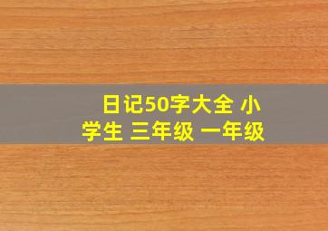 日记50字大全 小学生 三年级 一年级